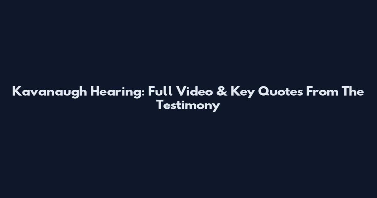 Kavanaugh Hearing: Full Video & Key Quotes From The Testimony