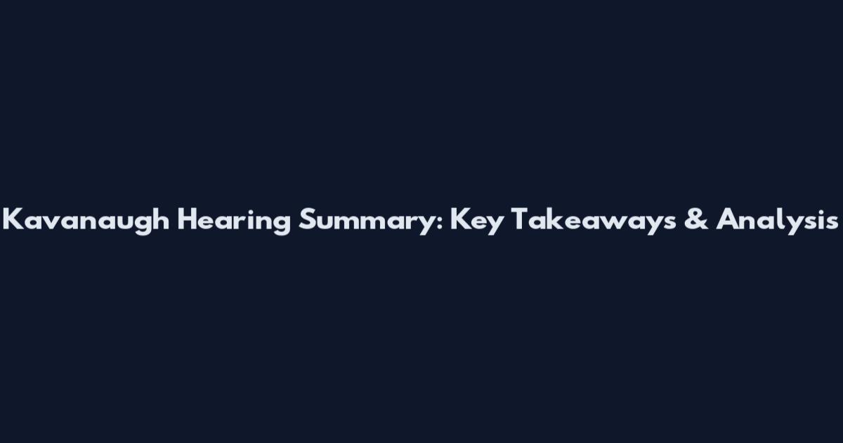 Kavanaugh Hearing Summary: Key Takeaways & Analysis