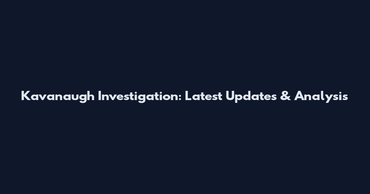 Kavanaugh Investigation: Latest Updates & Analysis