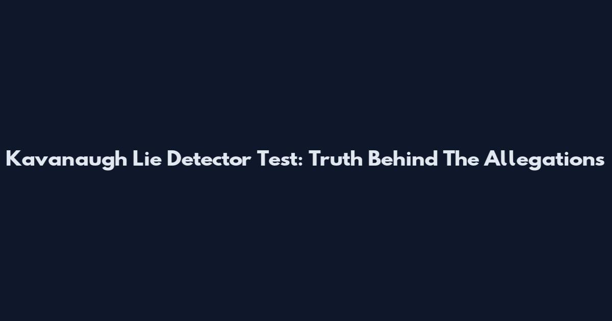 Kavanaugh Lie Detector Test: Truth Behind The Allegations
