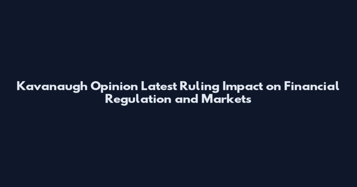 Kavanaugh Opinion Latest Ruling Impact on Financial Regulation and Markets