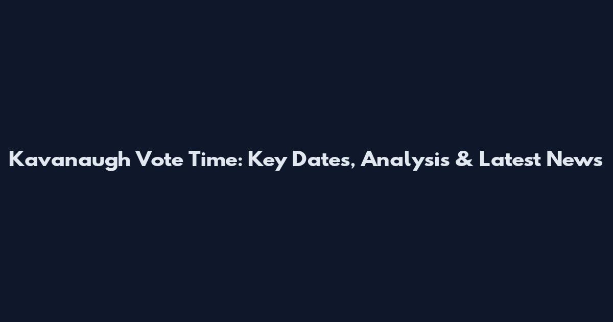 Kavanaugh Vote Time: Key Dates, Analysis & Latest News