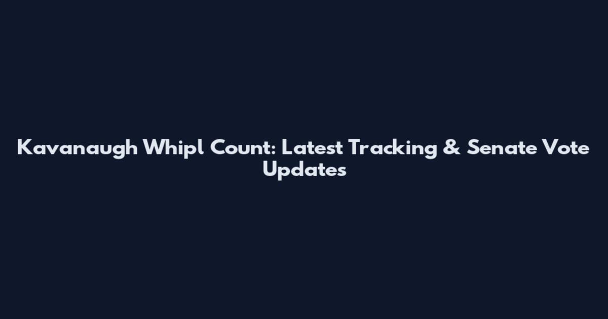 Kavanaugh Whipl Count: Latest Tracking & Senate Vote Updates