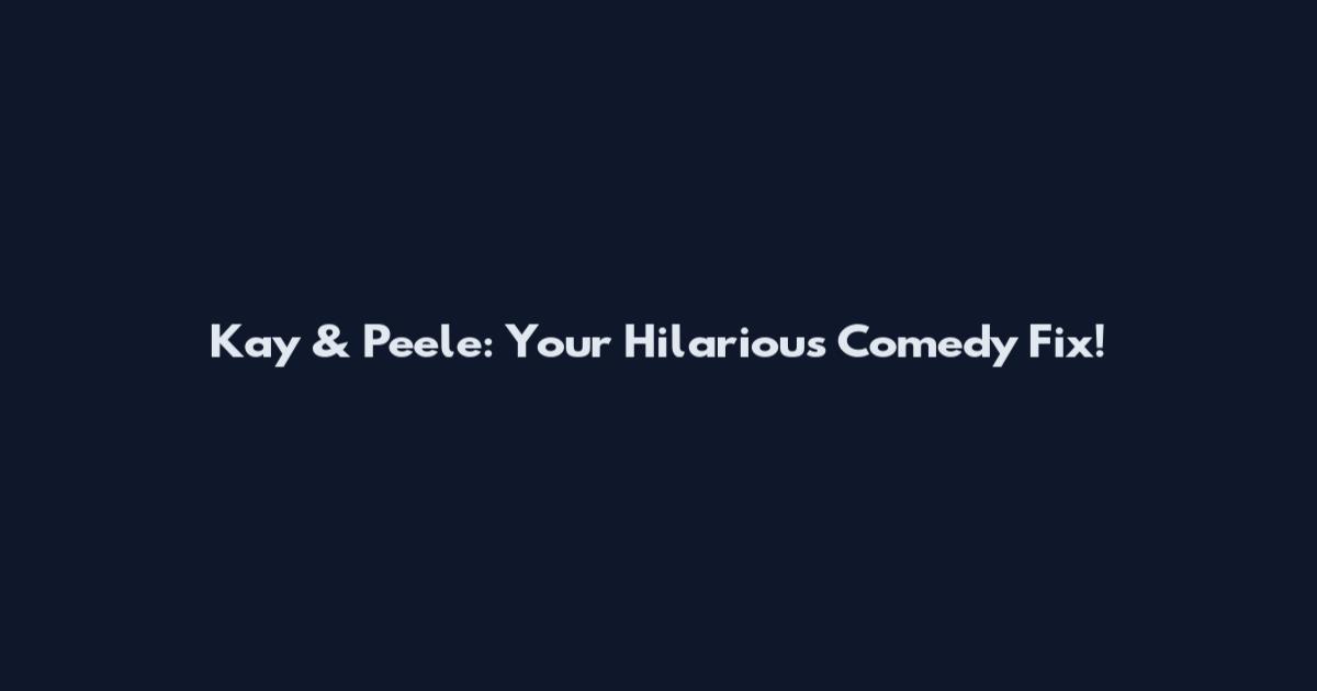 Kay & Peele: Your Hilarious Comedy Fix!