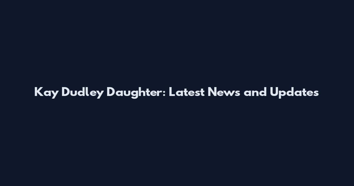 Kay Dudley Daughter: Latest News and Updates