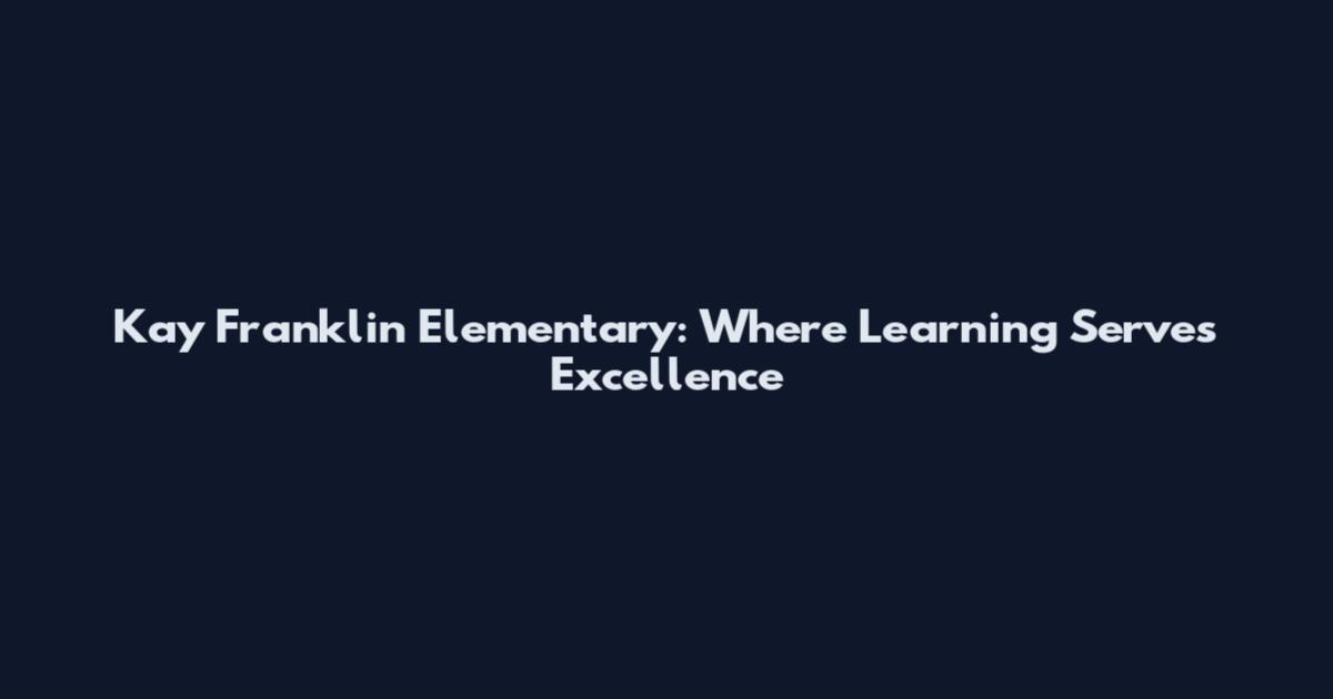 Kay Franklin Elementary: Where Learning Serves Excellence