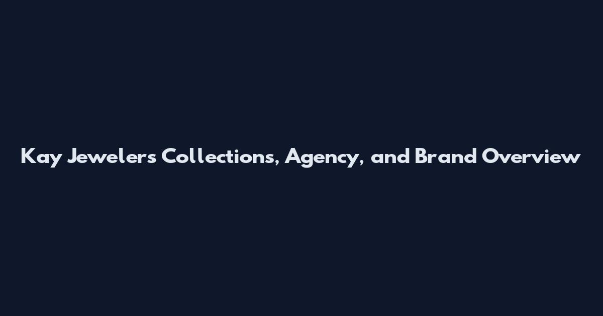 Kay Jewelers Collections, Agency, and Brand Overview