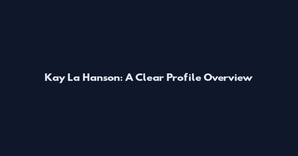 Kay La Hanson: A Clear Profile Overview