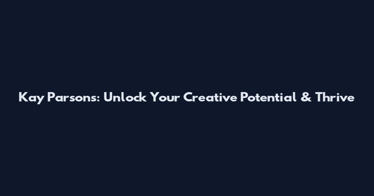 Kay Parsons: Unlock Your Creative Potential & Thrive
