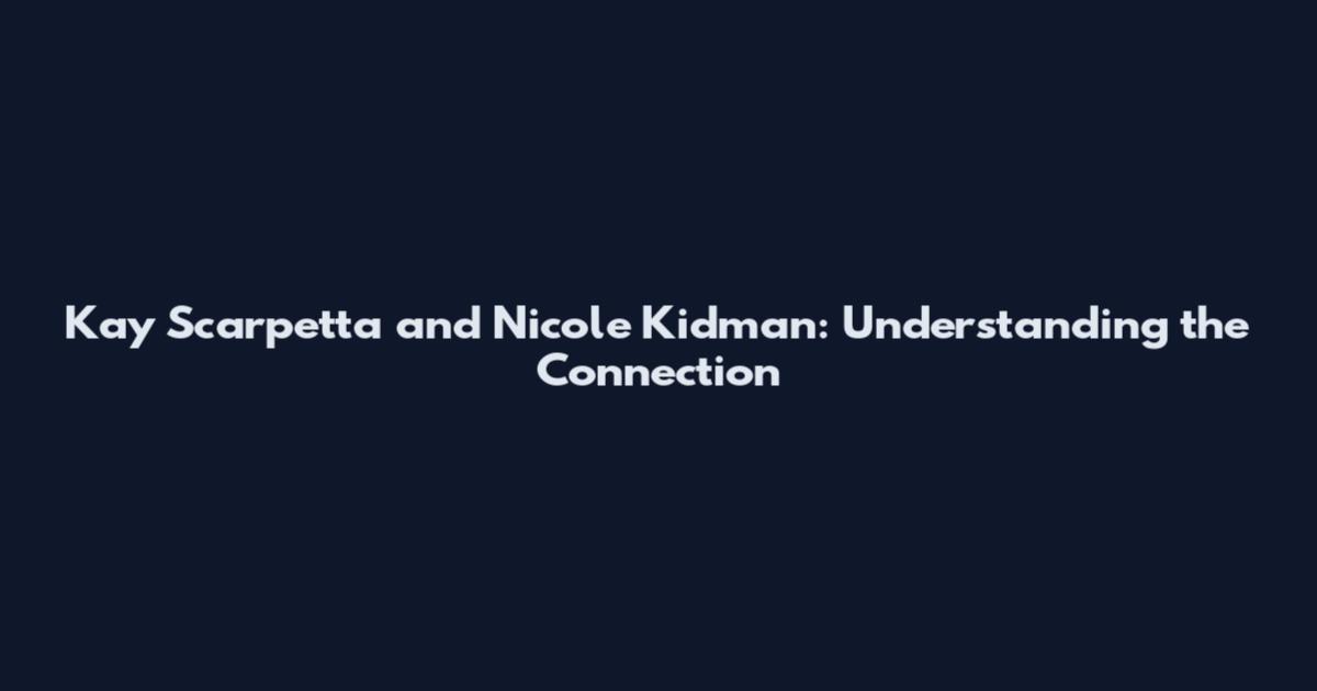 Kay Scarpetta and Nicole Kidman: Understanding the Connection