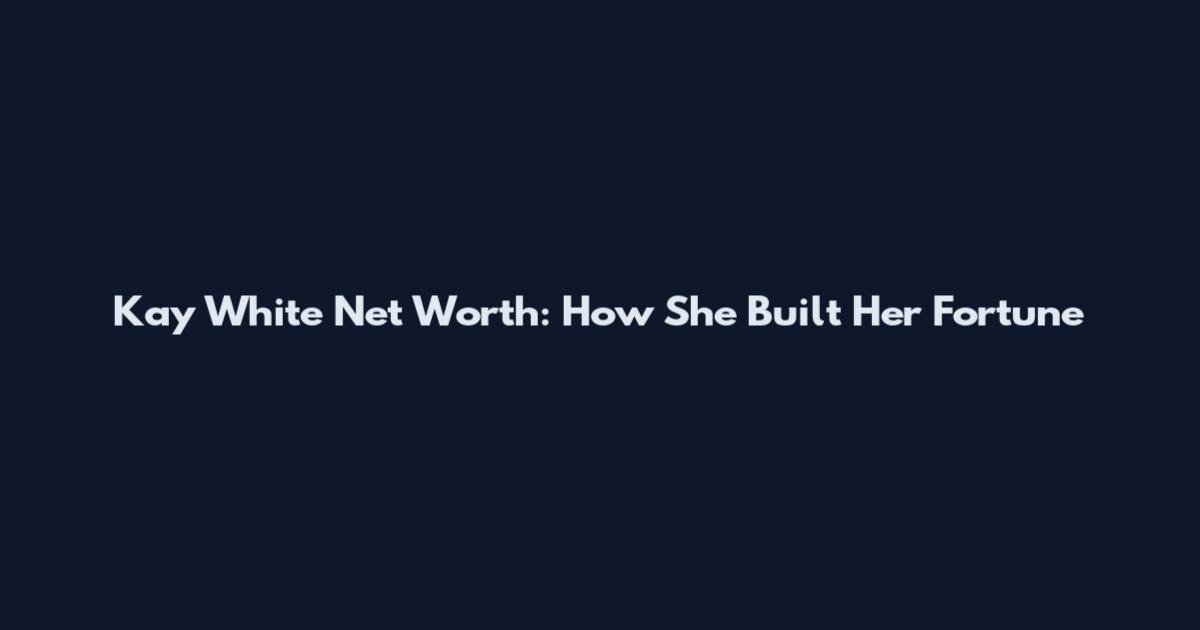 Kay White Net Worth: How She Built Her Fortune