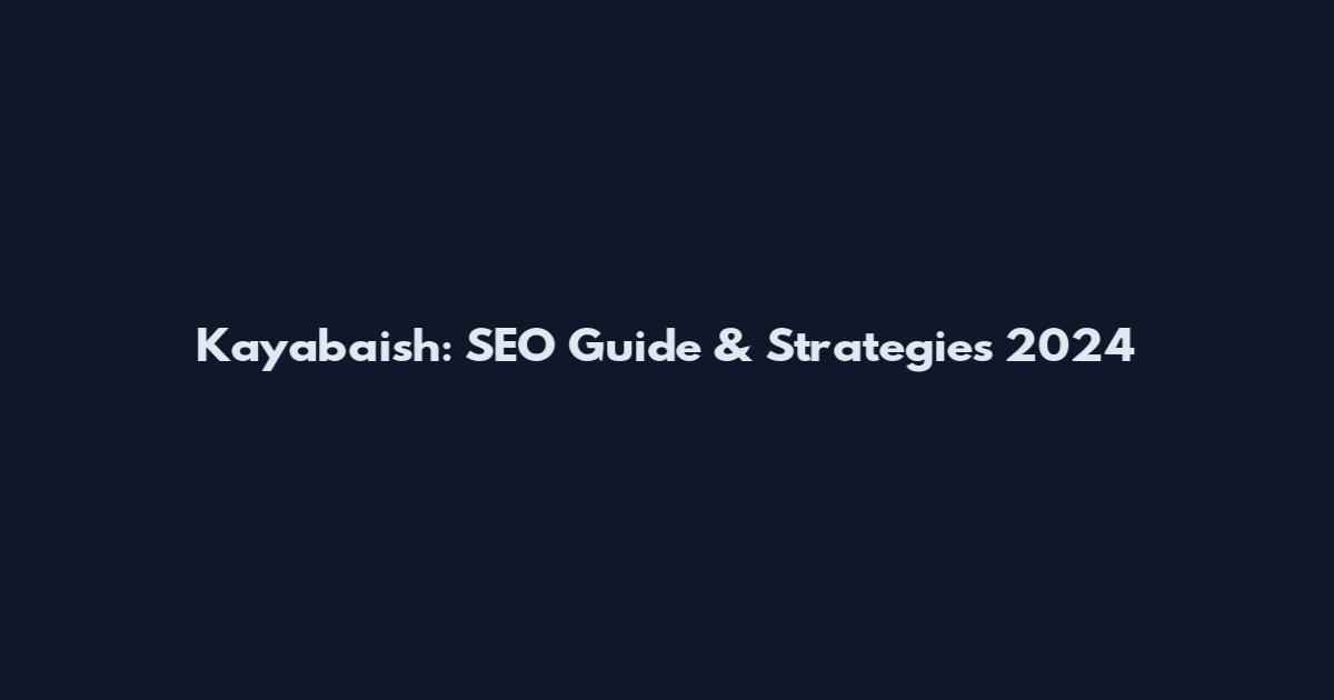 Kayabaish: SEO Guide & Strategies 2024