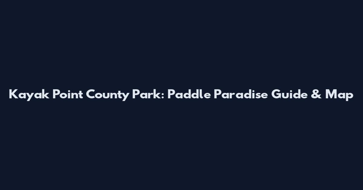 Kayak Point County Park: Paddle Paradise Guide & Map