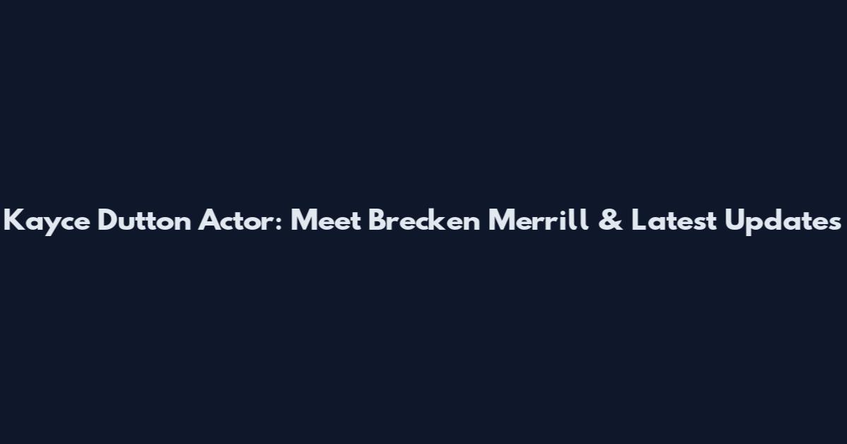 Kayce Dutton Actor: Meet Brecken Merrill & Latest Updates