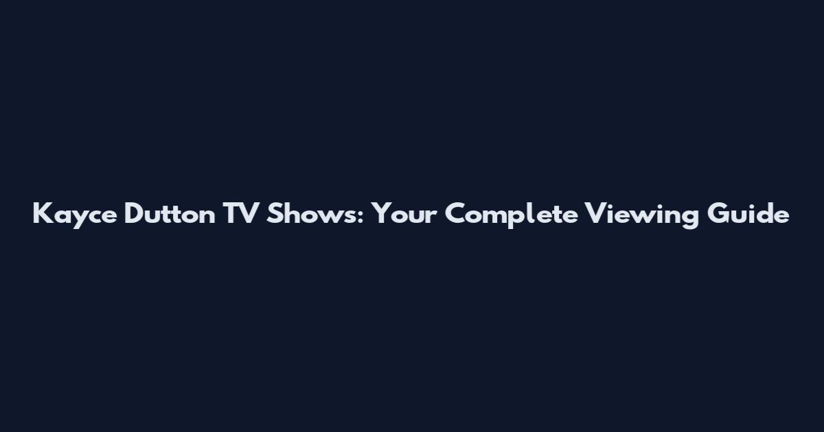Kayce Dutton TV Shows: Your Complete Viewing Guide