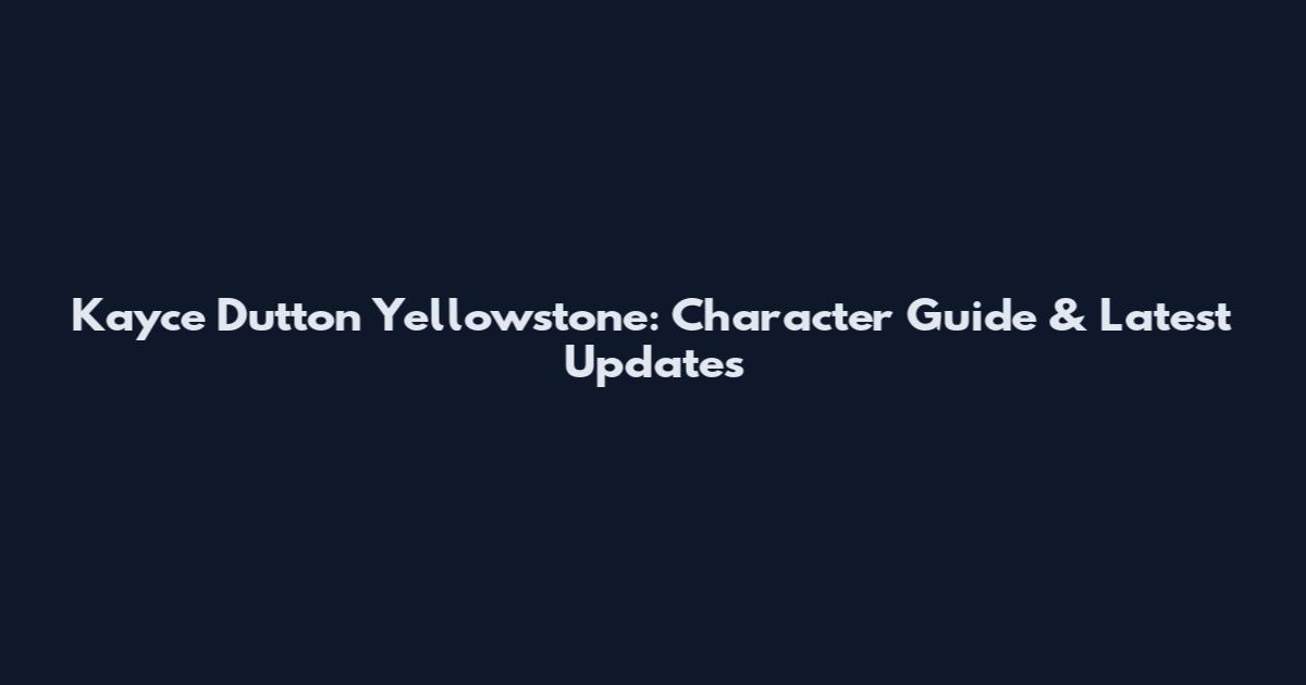 Kayce Dutton Yellowstone: Character Guide & Latest Updates