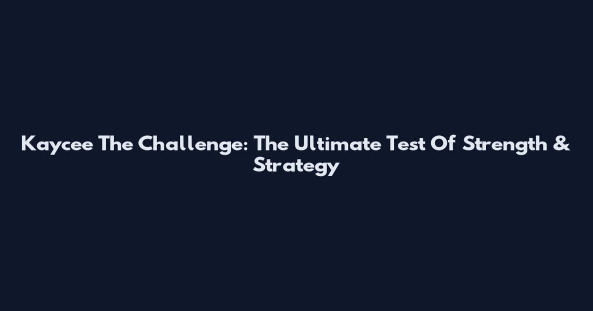 Kaycee The Challenge: The Ultimate Test Of Strength & Strategy