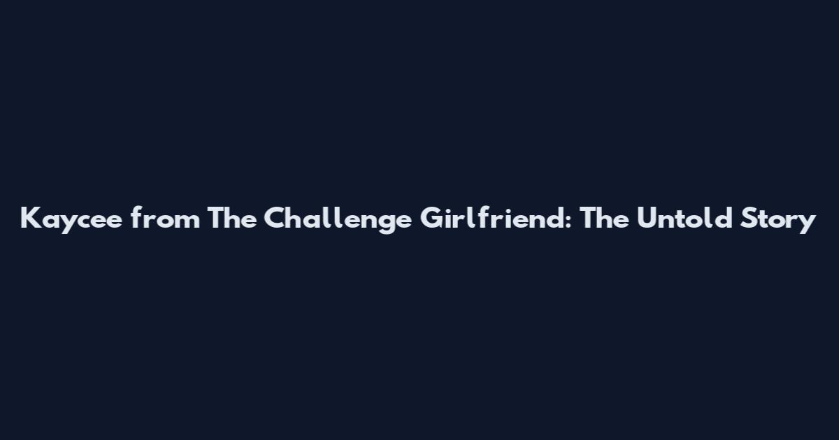 Kaycee from The Challenge Girlfriend: The Untold Story
