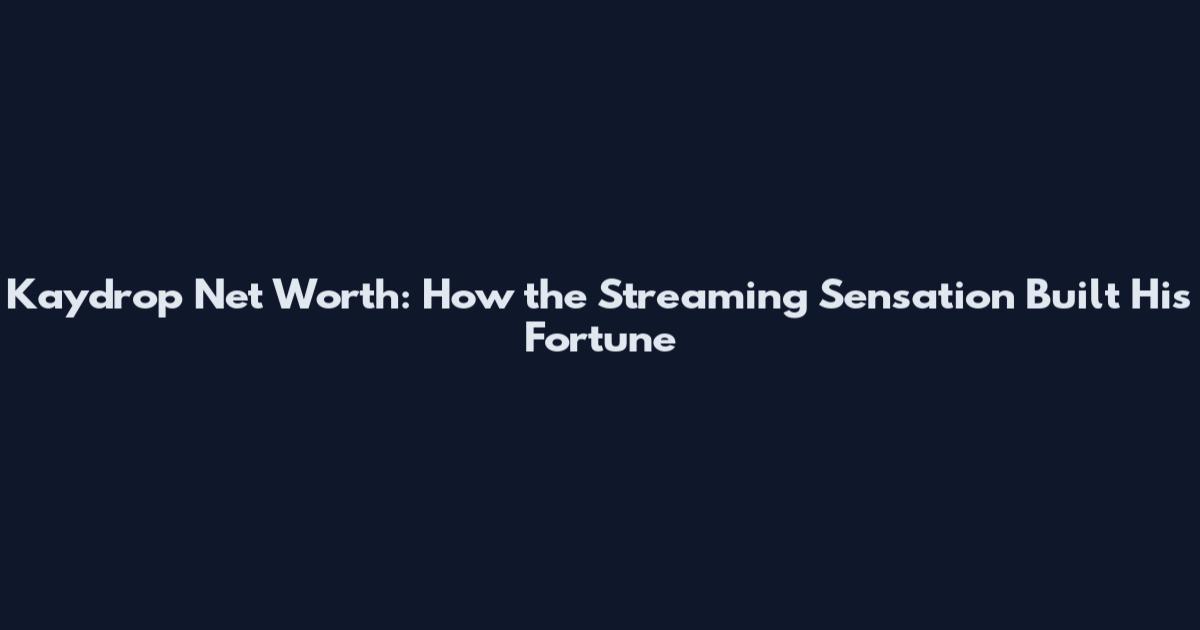 Kaydrop Net Worth: How the Streaming Sensation Built His Fortune