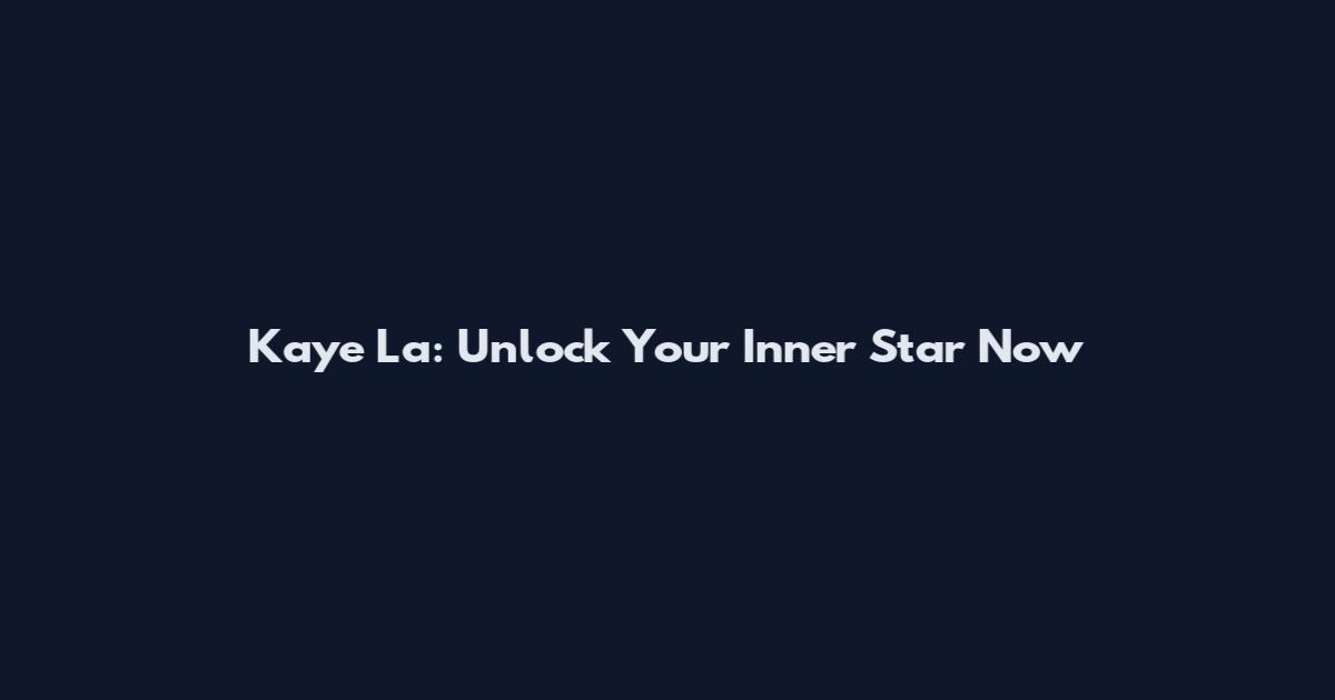 Kaye La: Unlock Your Inner Star Now