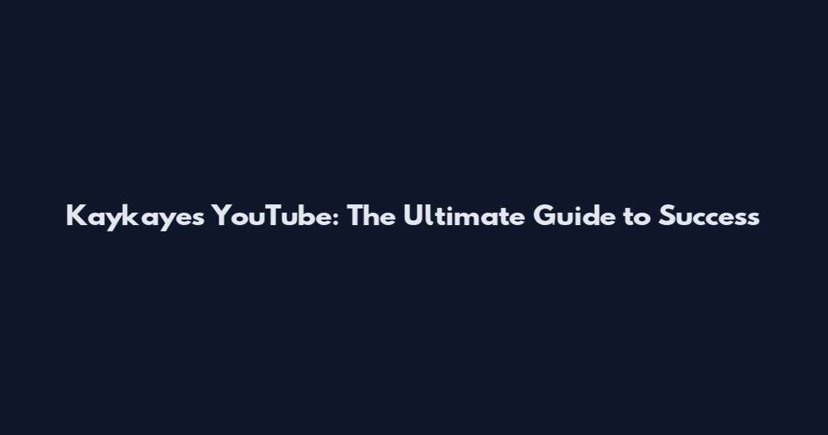 Kaykayes YouTube: The Ultimate Guide to Success