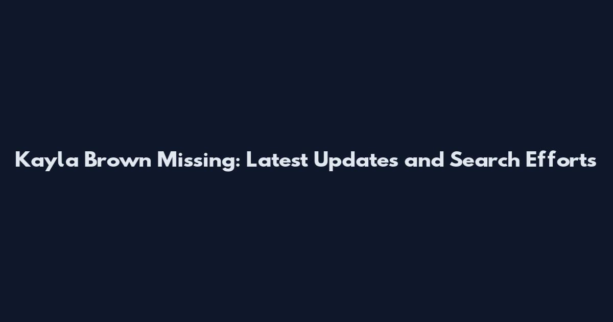 Kayla Brown Missing: Latest Updates and Search Efforts