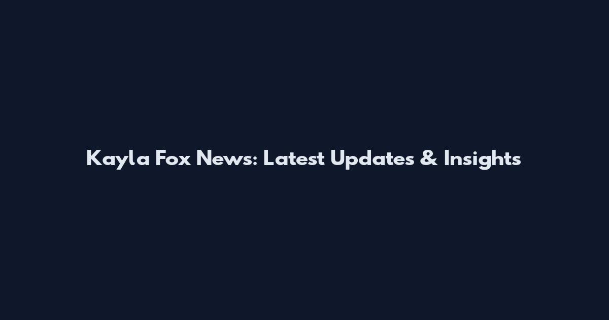 Kayla Fox News: Latest Updates & Insights