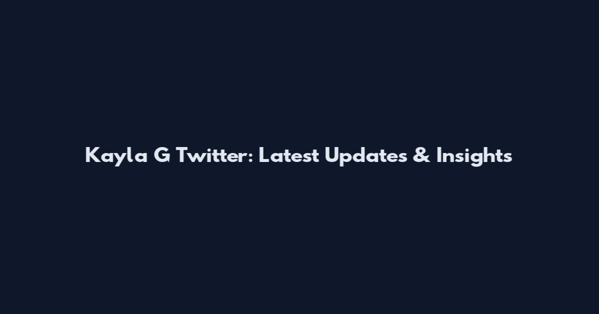 Kayla G Twitter: Latest Updates & Insights