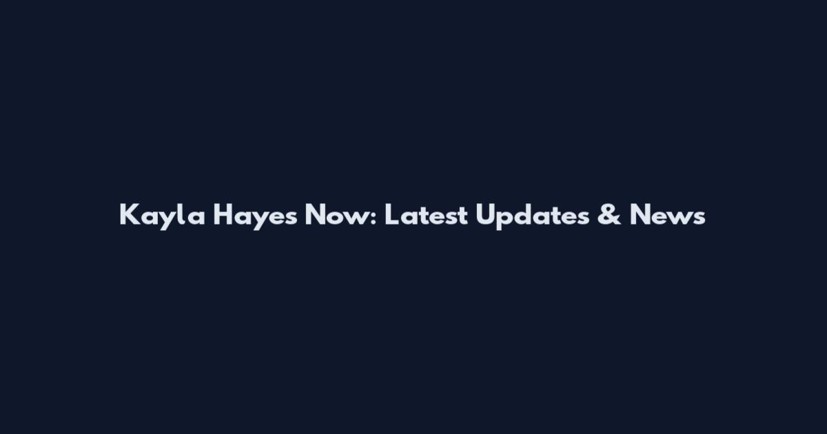 Kayla Hayes Now: Latest Updates & News