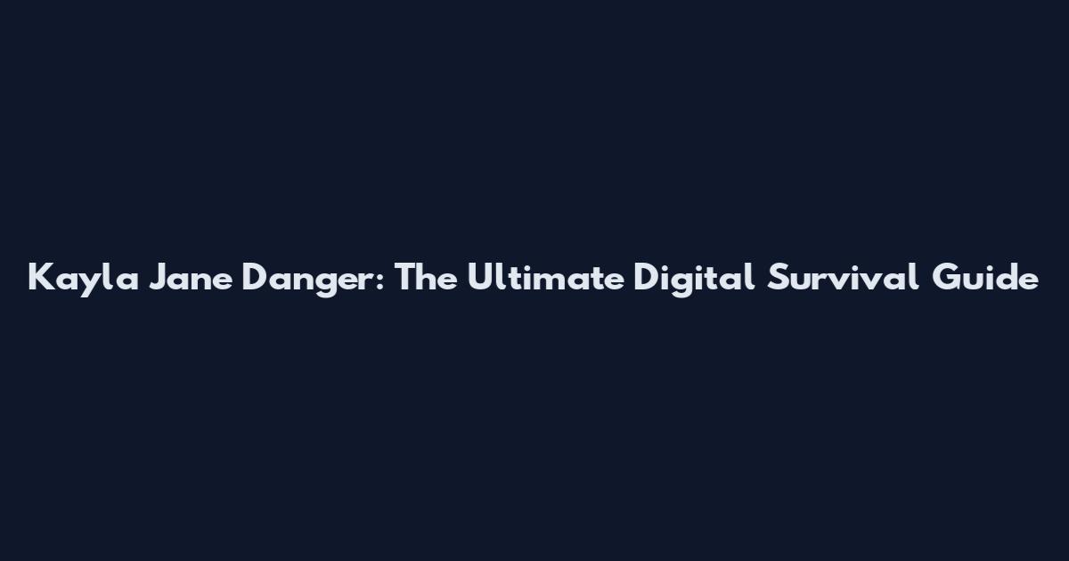 Kayla Jane Danger: The Ultimate Digital Survival Guide