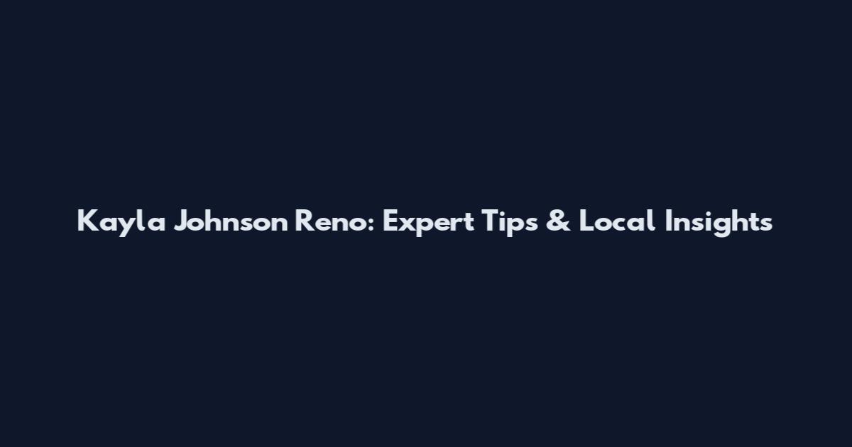 Kayla Johnson Reno: Expert Tips & Local Insights