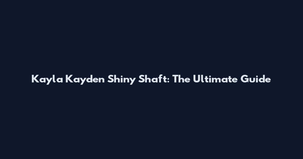 Kayla Kayden Shiny Shaft: The Ultimate Guide