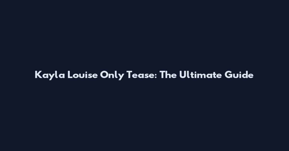Kayla Louise Only Tease: The Ultimate Guide