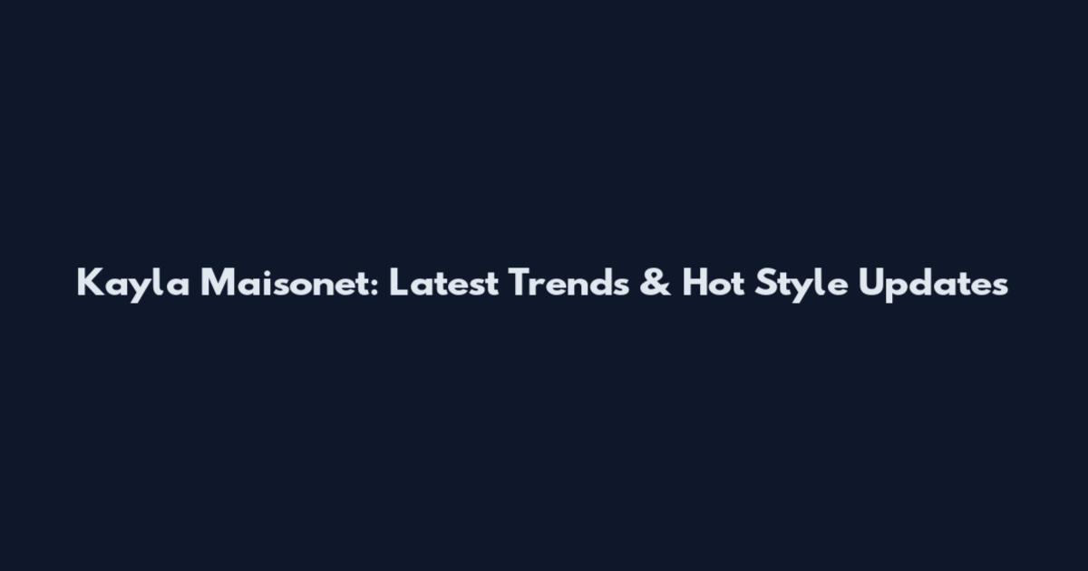 Kayla Maisonet: Latest Trends & Hot Style Updates