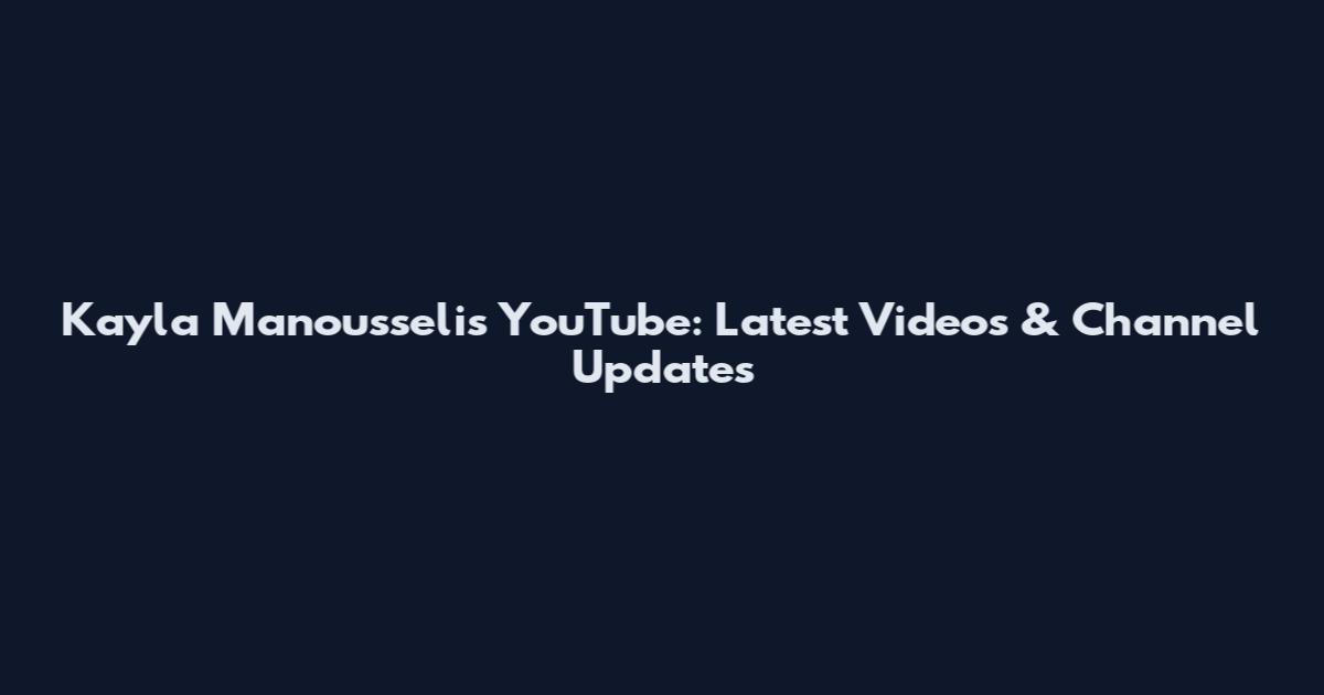 Kayla Manousselis YouTube: Latest Videos & Channel Updates