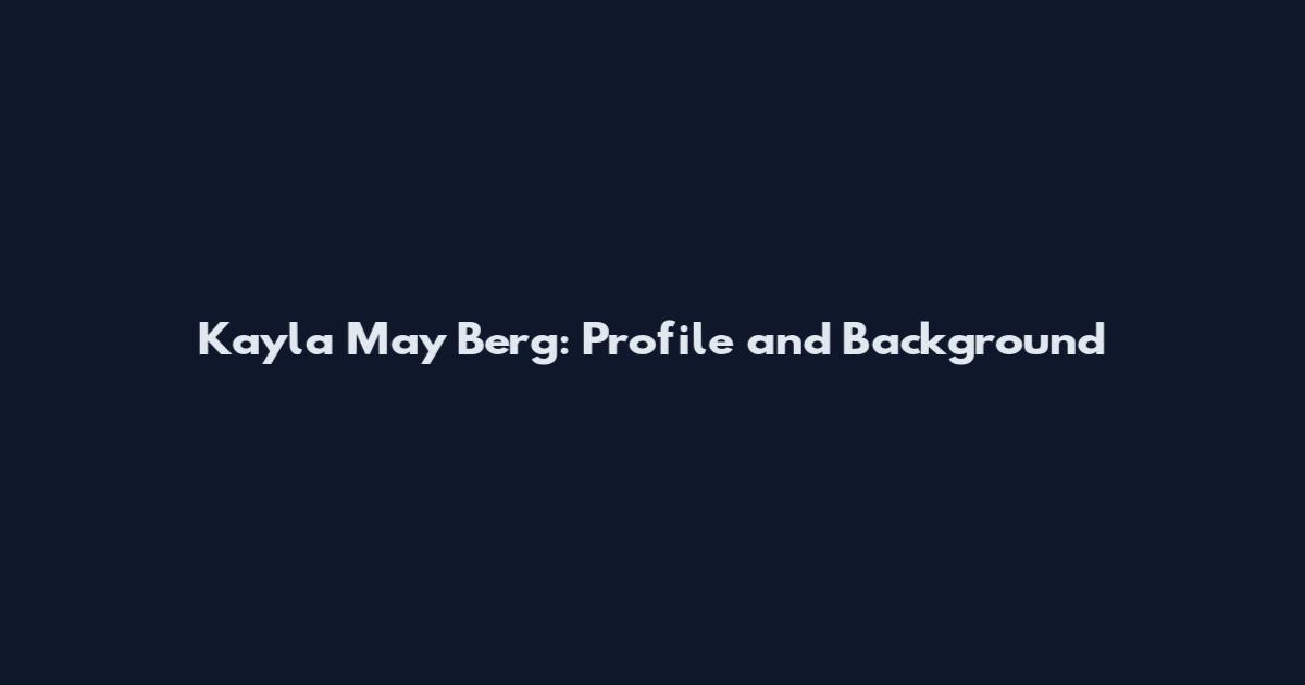 Kayla May Berg: Profile and Background