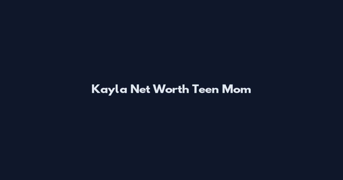 Kayla Net Worth Teen Mom