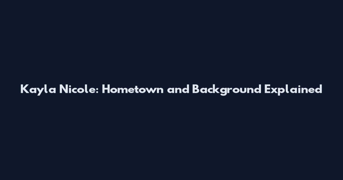 Kayla Nicole: Hometown and Background Explained