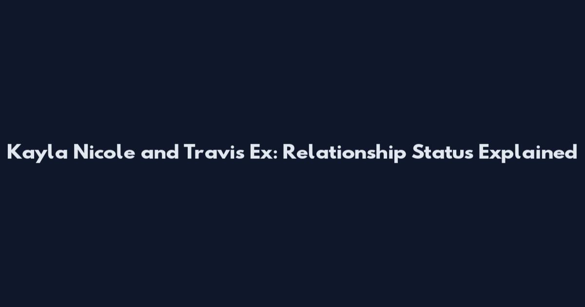 Kayla Nicole and Travis Ex: Relationship Status Explained