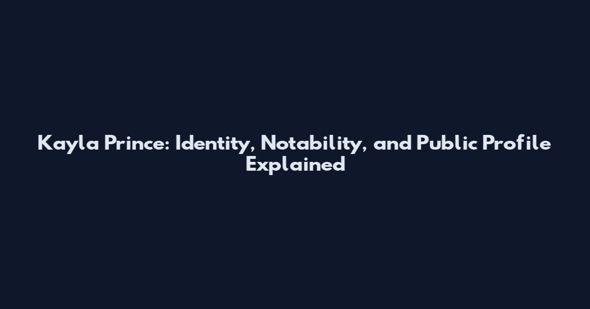 Kayla Prince: Identity, Notability, and Public Profile Explained
