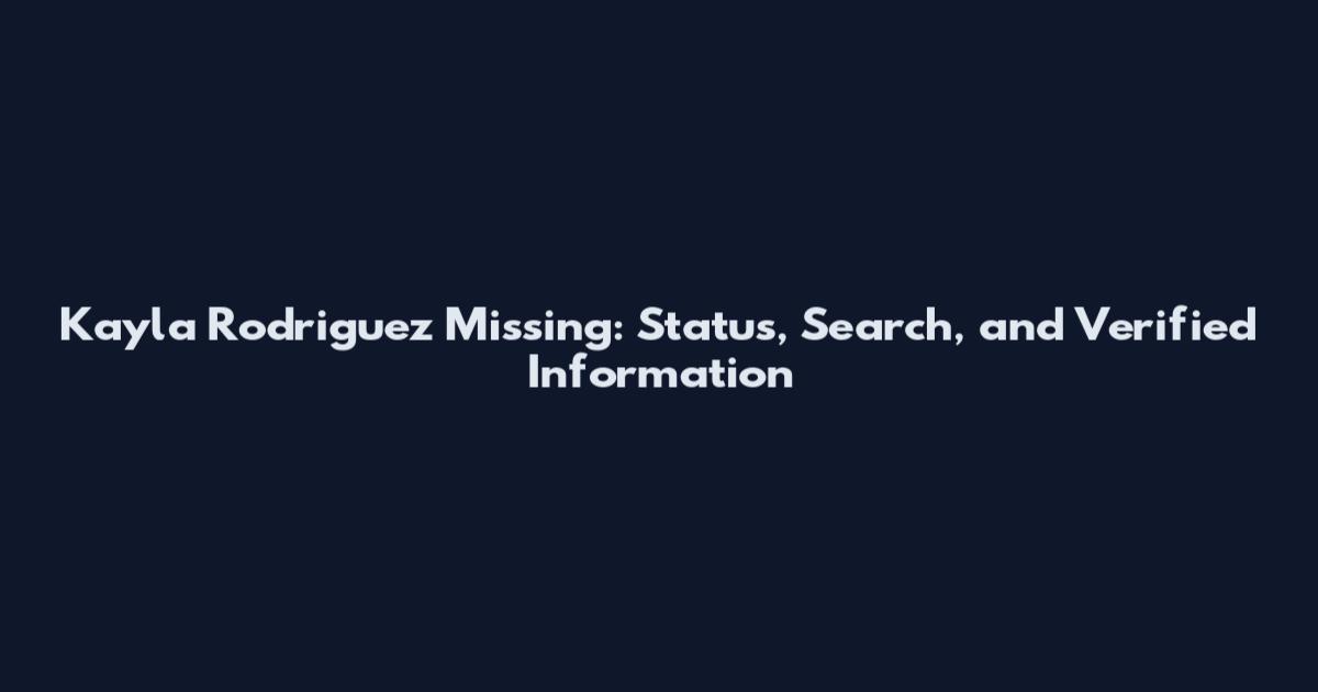 Kayla Rodriguez Missing: Status, Search, and Verified Information