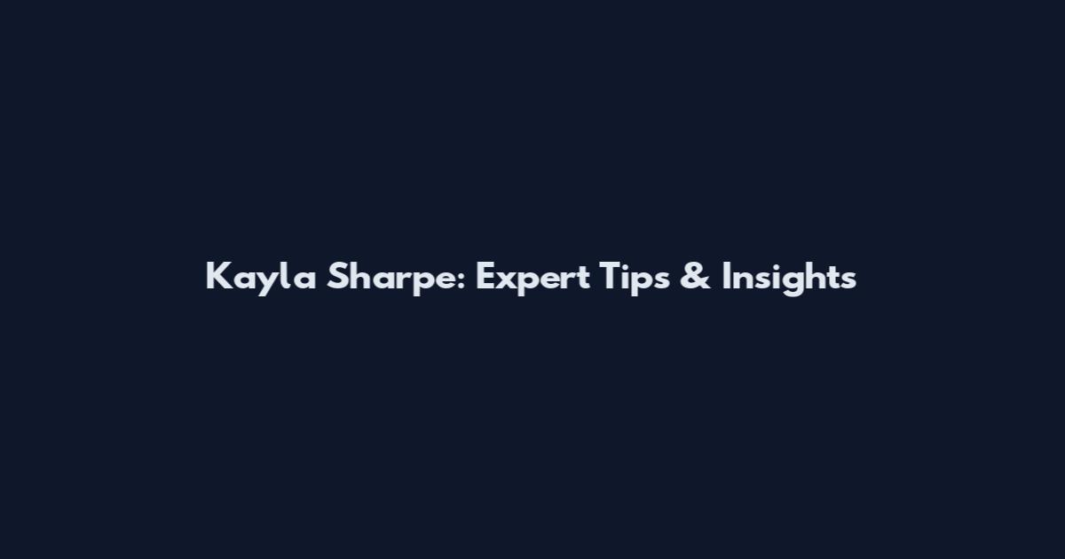 Kayla Sharpe: Expert Tips & Insights