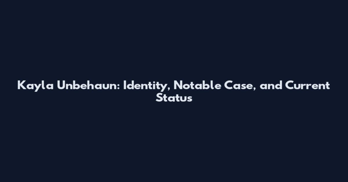 Kayla Unbehaun: Identity, Notable Case, and Current Status