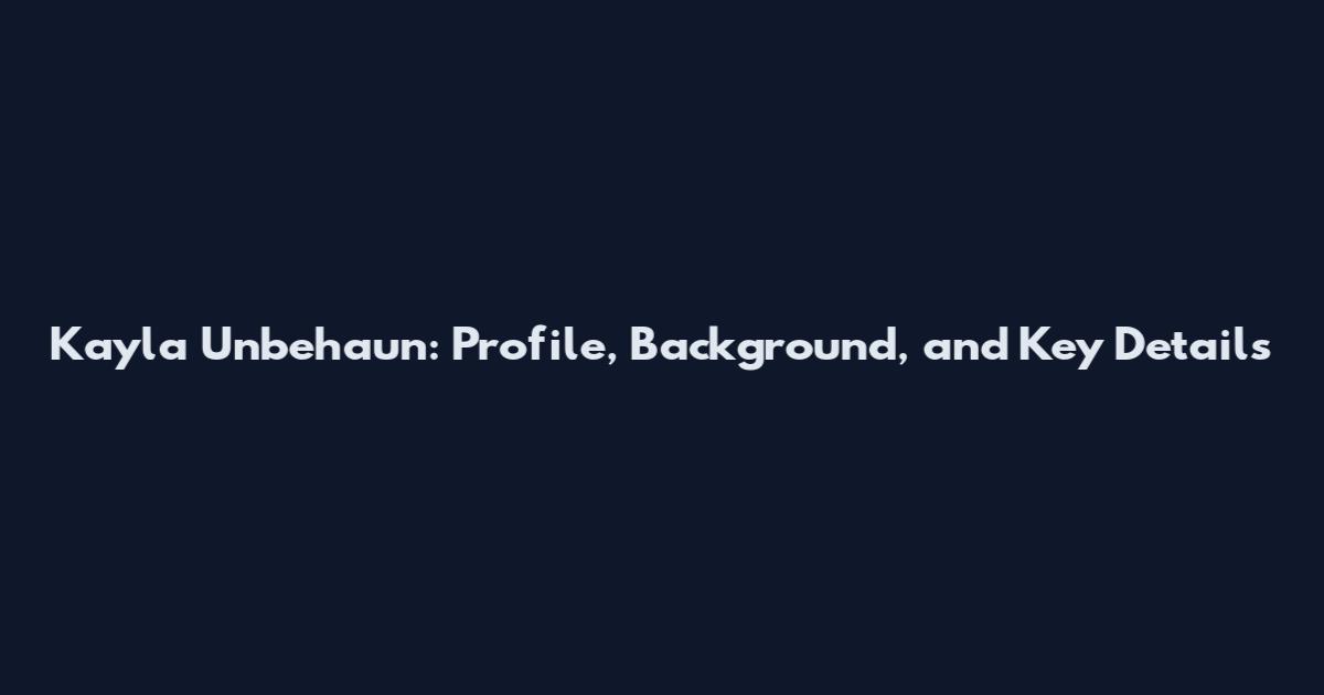 Kayla Unbehaun: Profile, Background, and Key Details