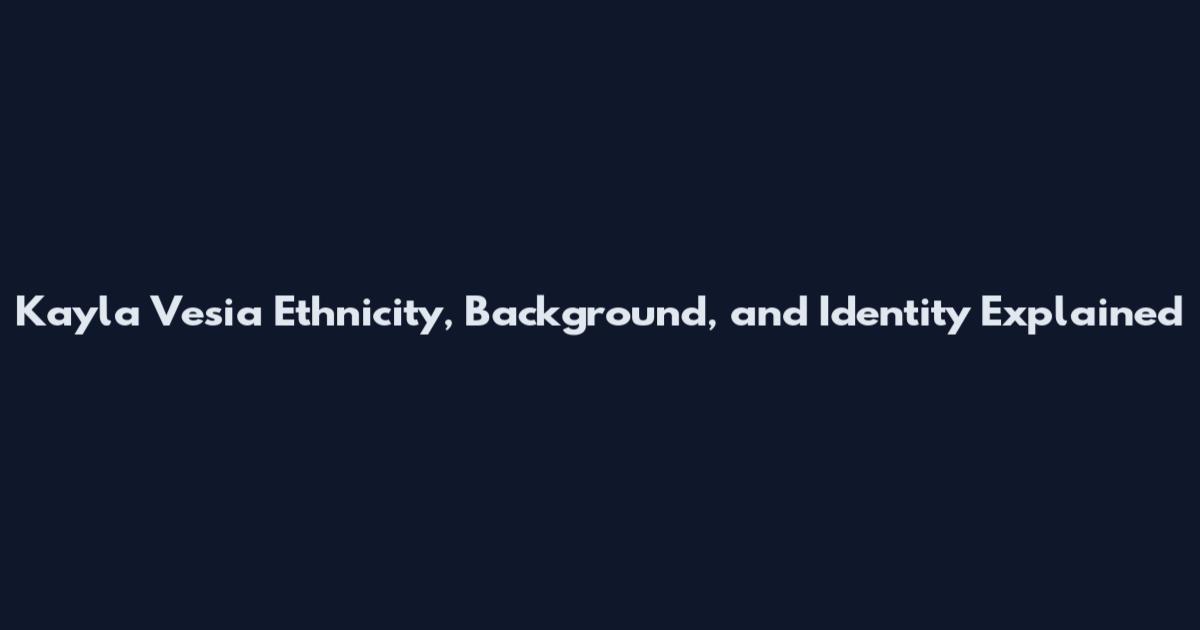 Kayla Vesia Ethnicity, Background, and Identity Explained