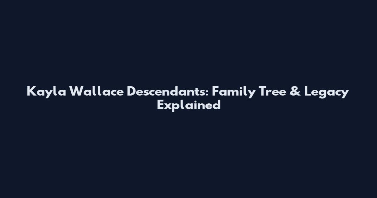 Kayla Wallace Descendants: Family Tree & Legacy Explained
