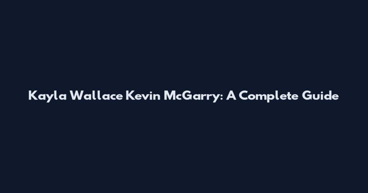 Kayla Wallace Kevin McGarry: A Complete Guide