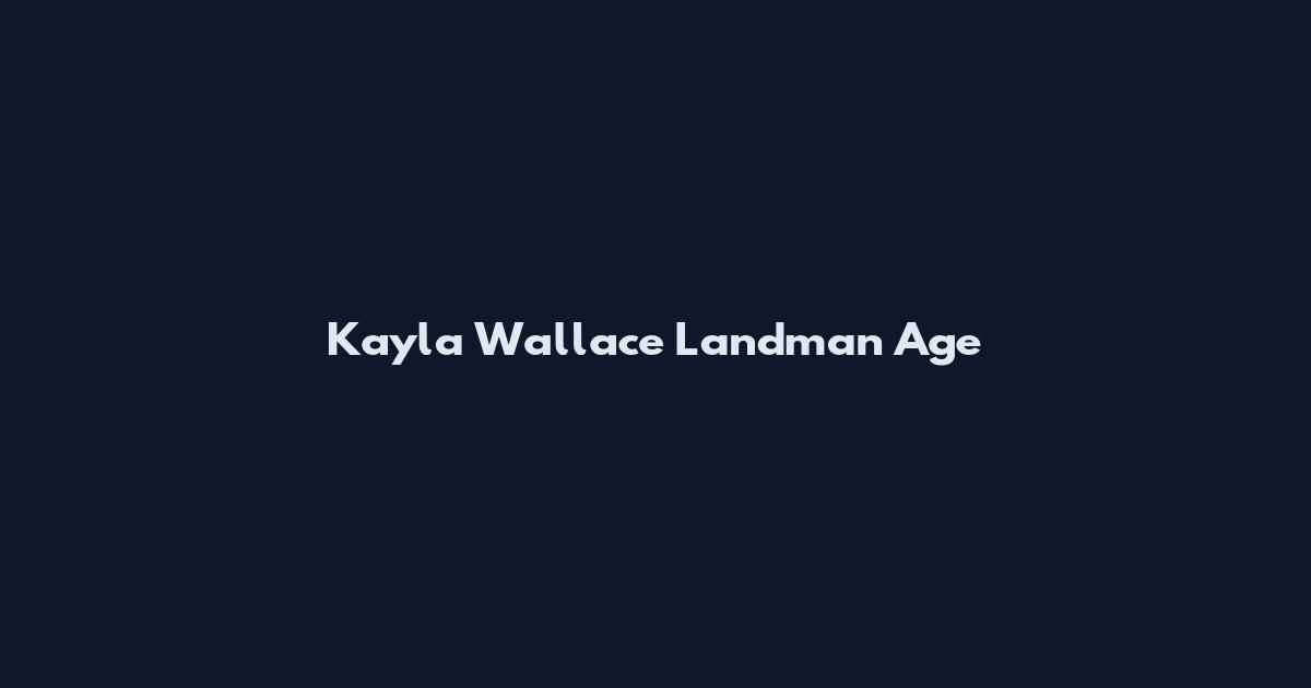 Kayla Wallace Landman Age