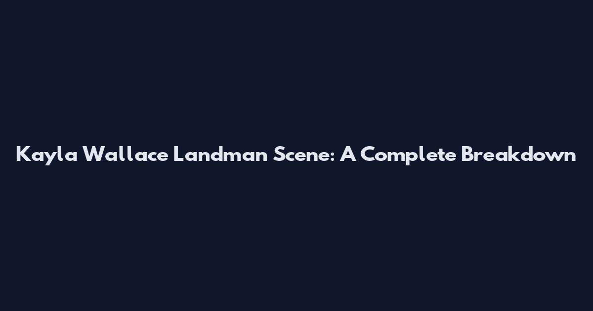 Kayla Wallace Landman Scene: A Complete Breakdown