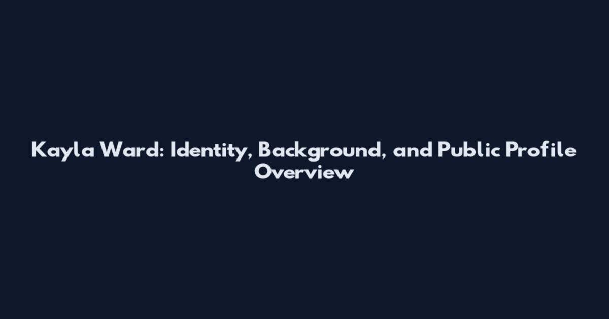 Kayla Ward: Identity, Background, and Public Profile Overview